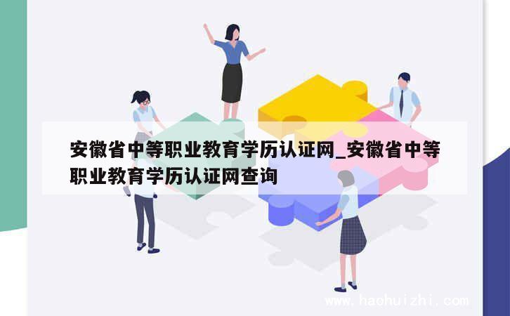 安徽省中等职业教育学历认证网_安徽省中等职业教育学历认证网查询 第1张