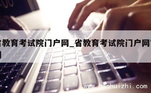 省教育考试院门户网_省教育考试院门户网官网