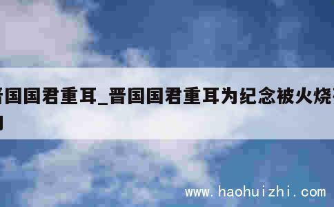 晋国国君重耳_晋国国君重耳为纪念被火烧死的 第1张