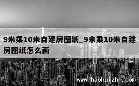 9米乘10米自建房图纸_9米乘10米自建房图纸怎么画 第1张