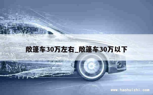 敞篷车30万左右_敞篷车30万以下 第1张