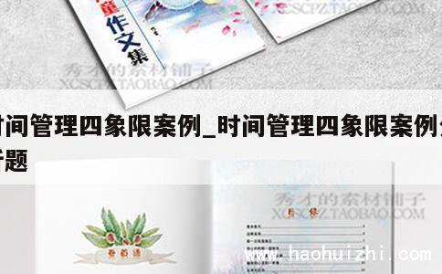 时间管理四象限案例_时间管理四象限案例分析题 第1张