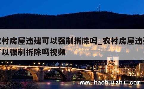 农村房屋违建可以强制拆除吗_农村房屋违建可以强制拆除吗视频 第1张