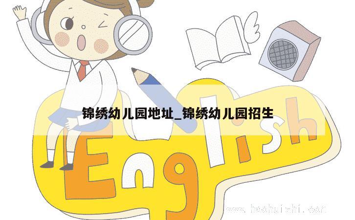 锦绣幼儿园地址_锦绣幼儿园招生 第1张