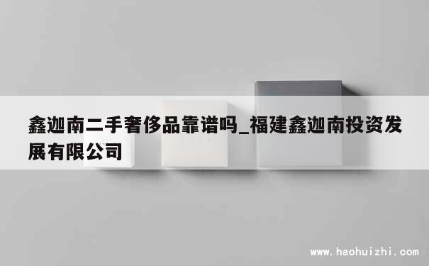 鑫迦南二手奢侈品靠谱吗_福建鑫迦南投资发展有限公司 第1张