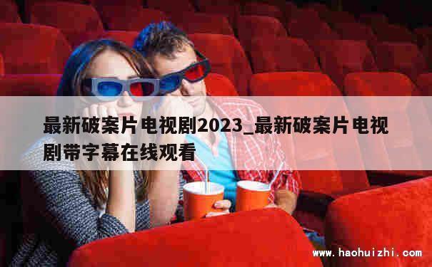 最新破案片电视剧2023_最新破案片电视剧带字幕在线观看 第1张