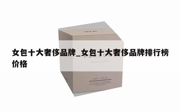 女包十大奢侈品牌_女包十大奢侈品牌排行榜价格 第1张