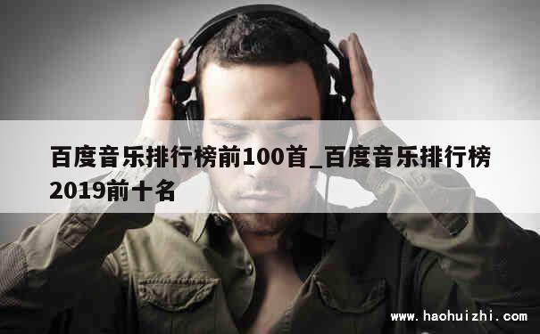 百度音乐排行榜前100首_百度音乐排行榜2019前十名 第1张