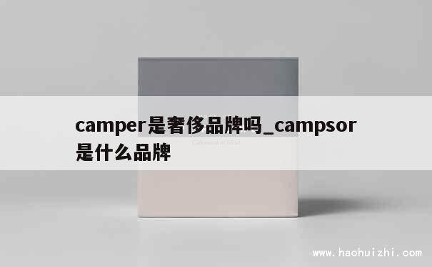 camper是奢侈品牌吗_campsor是什么品牌 第1张