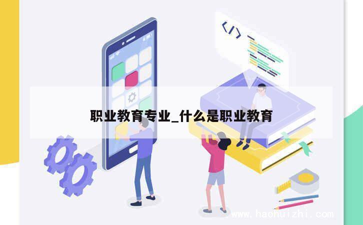 职业教育专业_什么是职业教育 第1张