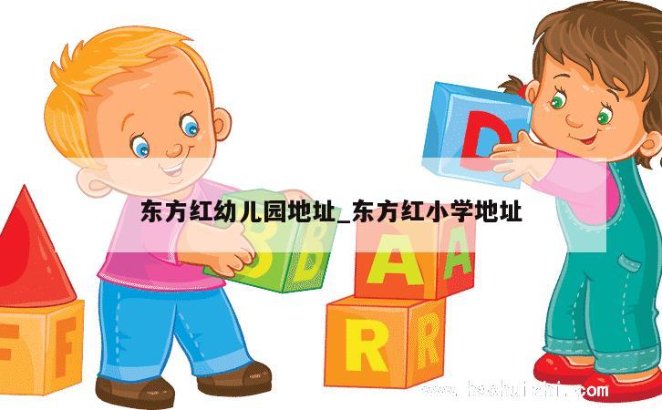 东方红幼儿园地址_东方红小学地址