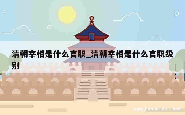 清朝宰相是什么官职_清朝宰相是什么官职级别