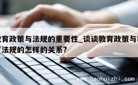 教育政策与法规的重要性_谈谈教育政策与教育法规的怎样的关系?