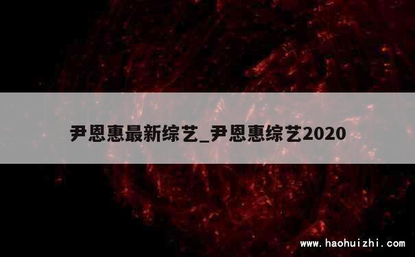 尹恩惠最新综艺_尹恩惠综艺2020