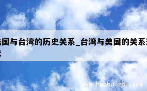 美国与台湾的历史关系_台湾与美国的关系现状