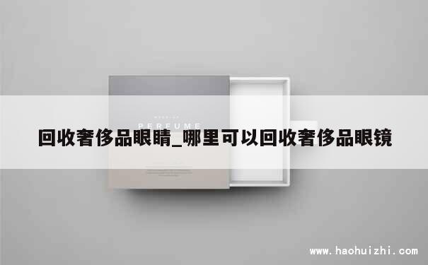 回收奢侈品眼睛_哪里可以回收奢侈品眼镜