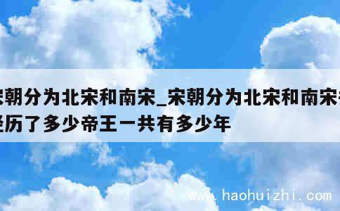 宋朝分为北宋和南宋_宋朝分为北宋和南宋共经历了多少帝王一共有多少年