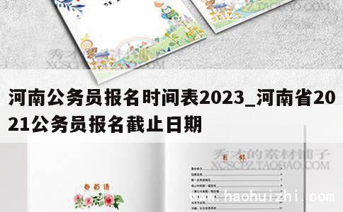 河南公务员报名时间表2023_河南省2021公务员报名截止日期