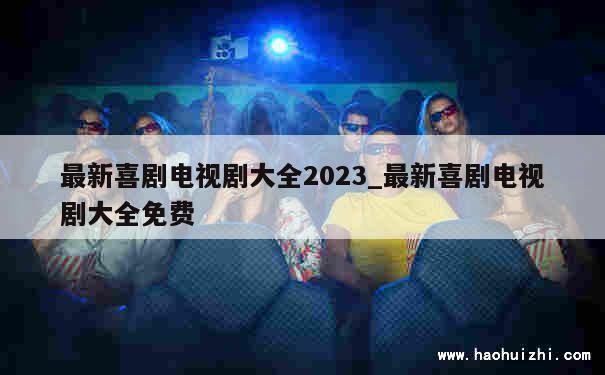 最新喜剧电视剧大全2023_最新喜剧电视剧大全免费