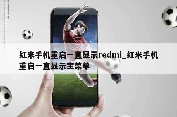 红米手机重启一直显示redmi_红米手机重启一直显示主菜单