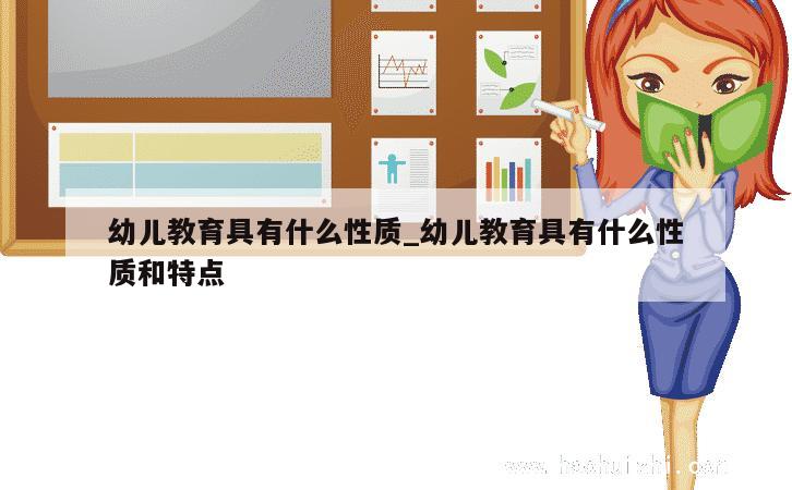 幼儿教育具有什么性质_幼儿教育具有什么性质和特点