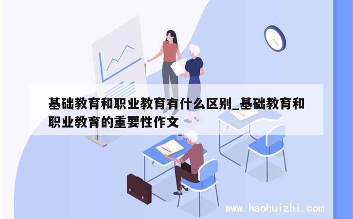 基础教育和职业教育有什么区别_基础教育和职业教育的重要性作文