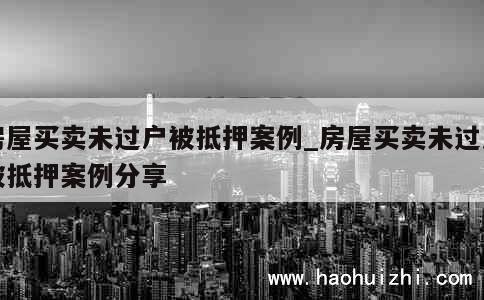 房屋买卖未过户被抵押案例_房屋买卖未过户被抵押案例分享