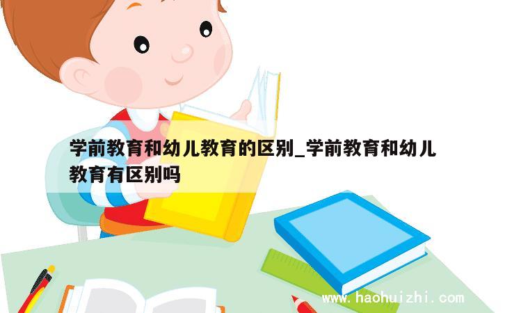 学前教育和幼儿教育的区别_学前教育和幼儿教育有区别吗