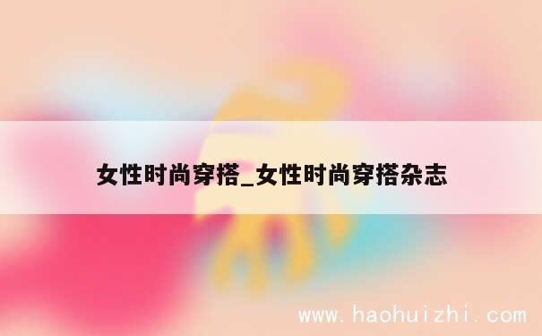 女性时尚穿搭_女性时尚穿搭杂志