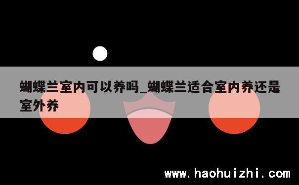 蝴蝶兰室内可以养吗_蝴蝶兰适合室内养还是室外养