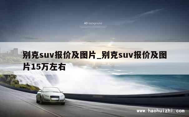 别克suv报价及图片_别克suv报价及图片15万左右