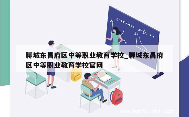 聊城东昌府区中等职业教育学校_聊城东昌府区中等职业教育学校官网