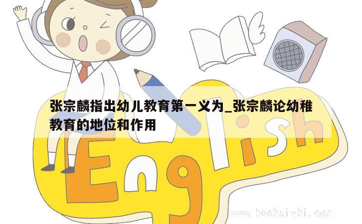 张宗麟指出幼儿教育第一义为_张宗麟论幼稚教育的地位和作用