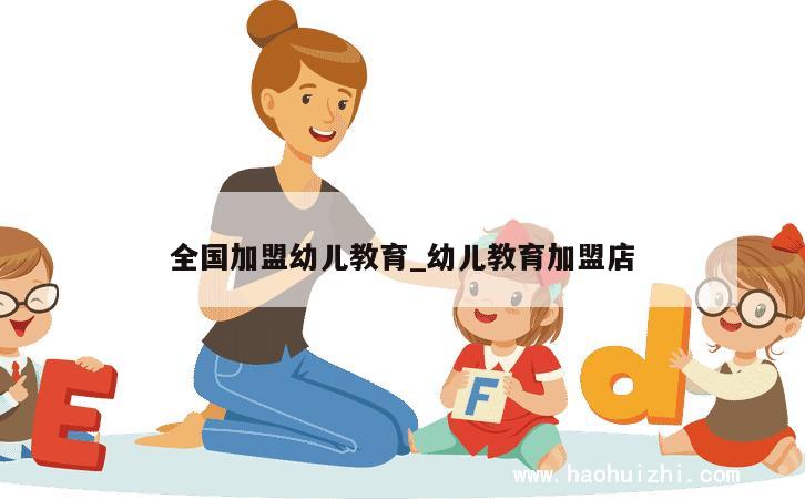 全国加盟幼儿教育_幼儿教育加盟店