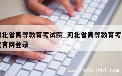 河北省高等教育考试院_河北省高等教育考试院官网登录