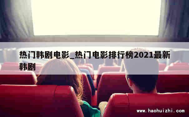 热门韩剧电影_热门电影排行榜2021最新韩剧