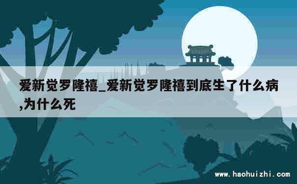 爱新觉罗隆禧_爱新觉罗隆禧到底生了什么病,为什么死