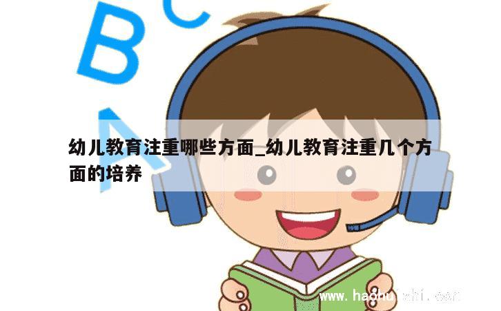 幼儿教育注重哪些方面_幼儿教育注重几个方面的培养