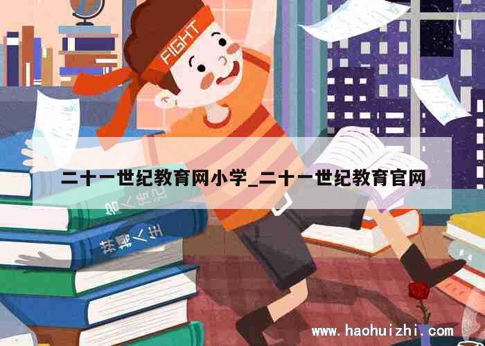 二十一世纪教育网小学_二十一世纪教育官网