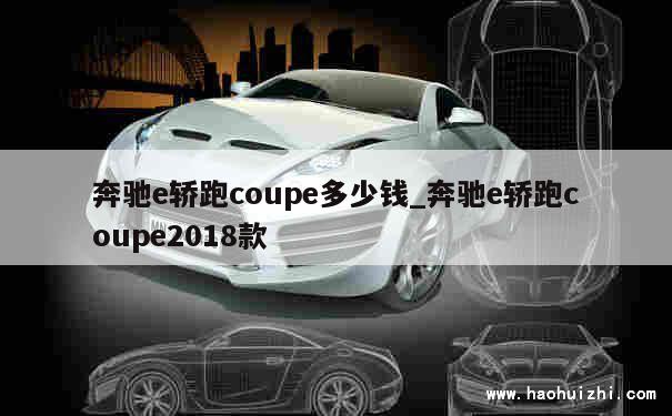 奔驰e轿跑coupe多少钱_奔驰e轿跑coupe2018款