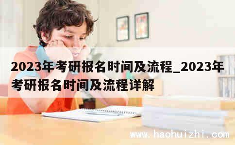 2023年考研报名时间及流程_2023年考研报名时间及流程详解