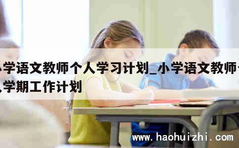 小学语文教师个人学习计划_小学语文教师个人学期工作计划