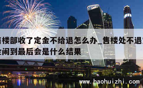 售楼部收了定金不给退怎么办_售楼处不退定金闹到最后会是什么结果