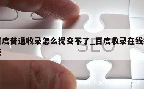 百度普通收录怎么提交不了_百度收录在线提交 第1张