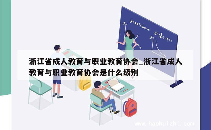 浙江省成人教育与职业教育协会_浙江省成人教育与职业教育协会是什么级别 第1张