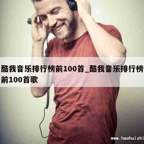 酷我音乐排行榜前100首_酷我音乐排行榜前100首歌 第1张