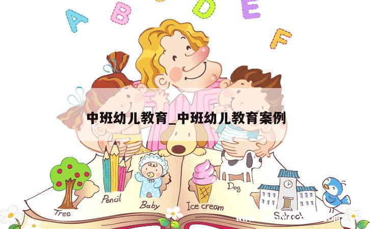 中班幼儿教育_中班幼儿教育案例