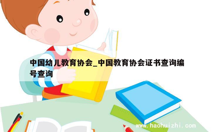 中国幼儿教育协会_中国教育协会证书查询编号查询