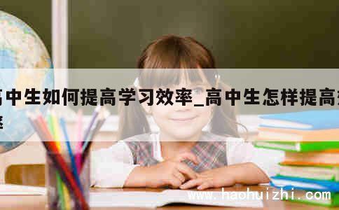 高中生如何提高学习效率_高中生怎样提高效率