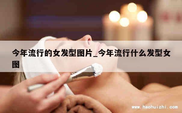 今年流行的女发型图片_今年流行什么发型女图